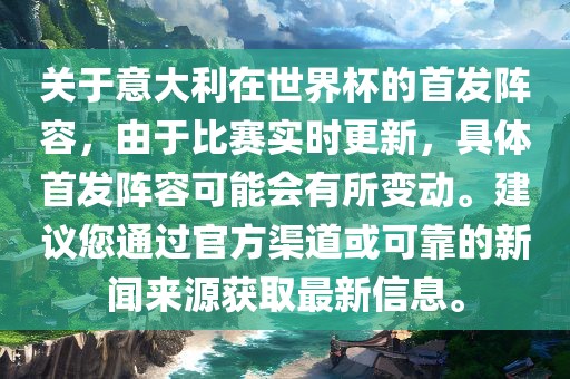 关于意大利在世界杯的首发阵容，由于比赛实时更新，具体首发阵容可能会有所变动。建议您通过官方渠道或可靠的新闻来源获取最新信息。洪湖市顺升工程机械租赁有限公司