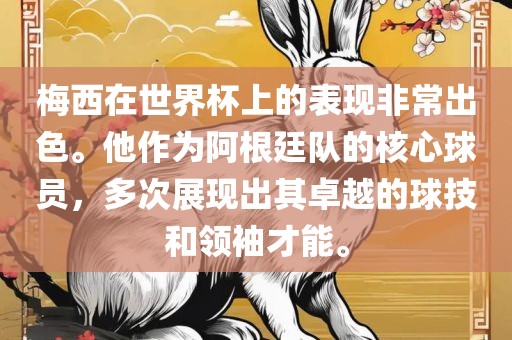 梅西在世界杯上的表现非常出色。他作为阿根廷队的核心球员，多次展现出其卓越的球技洪湖市顺升工程机械租赁有限公司和领袖才能。