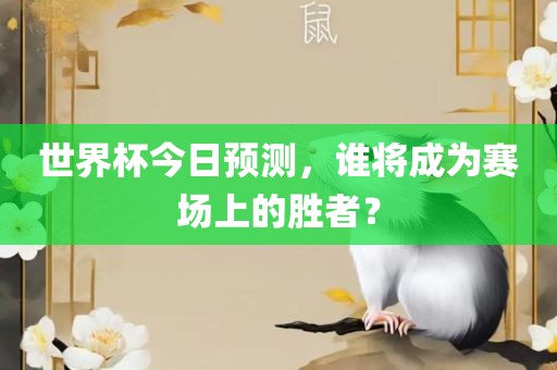 世界杯今日预测，谁将成为赛场上的胜者？洪湖市顺升工程机械租赁有限公司