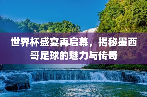 世界杯盛宴再启幕，揭秘墨西哥足球的魅力与传奇洪湖市顺升工程机械租赁有限公司