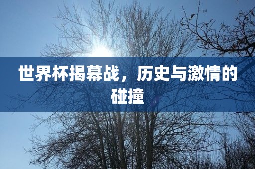 世界杯揭幕战，历史与激情的碰撞