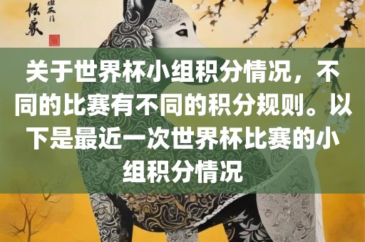 关于世界杯小组积分情况，不同的比赛有不同的积分规则。以下是最近一次世界杯比赛的小组积分情况洪湖市顺升工程机械租赁有限公司