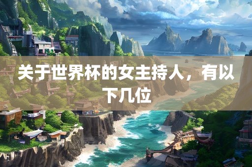 关于世界杯的女主持人，有以下几位洪湖市顺升工程机械租赁有限公司