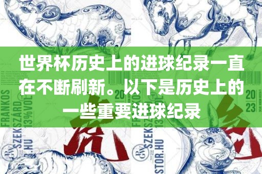 世界杯历史上的进球纪录一直在不断刷新。以下是历史上的一些重要进球纪录