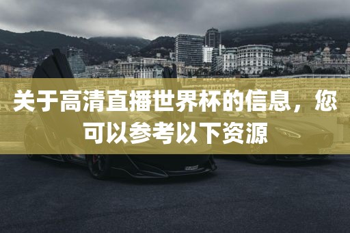 关于高清直播世界杯的信息，您可以参考以下资源
