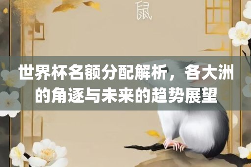 世界杯名额分配解析，各大洲的角逐与未来的趋势展望洪湖市顺升工程机械租赁有限公司