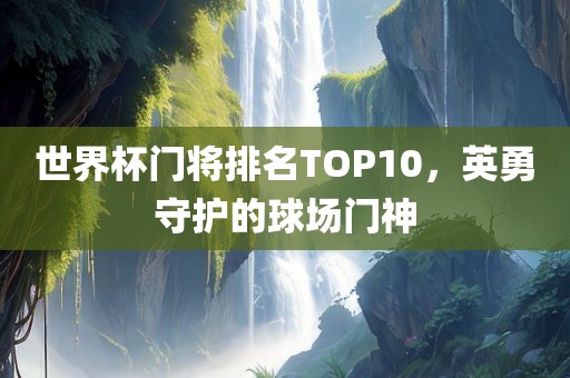 世界杯门将排名TOP10，英勇守护的球场门神