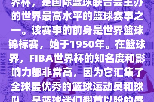 FIBA世界杯，也被称为篮球世界杯，是国际篮球联合会主办的世界最高水平的篮球赛事之一。该赛事的前身是世界篮球锦标赛，始于1950年。在篮球界，F(xiàn)IBA世界杯的知名度和影响力都非常高，因为它汇集了全球最优秀的篮球运动员和球队，是篮球迷们翘首以盼的盛事之一。洪湖市顺升工程机械租赁有限公司