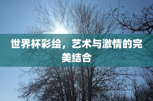 世界杯彩绘，艺术与激情的完美结合