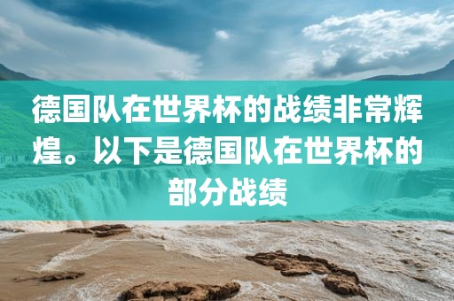 德国队在世界杯的战绩非常辉煌。以下是德国队在世界杯的部分战绩