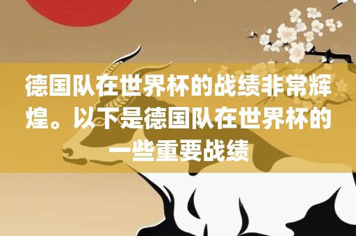 德国队在世界杯的战绩非常辉煌。以下是德国队在世界杯的一些重要战绩