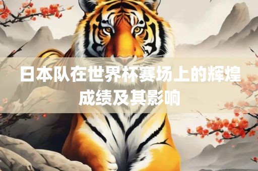 日本队在世界杯赛场上的辉煌成绩及其影响