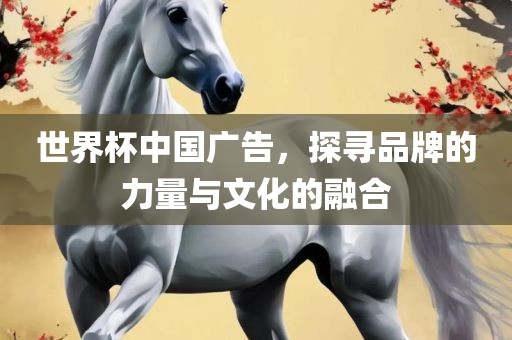 世界杯中国广告，洪湖市顺升工程机械租赁有限公司探寻品牌的力量与文化的融合