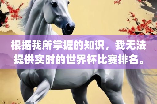 根据我所掌握的知识，我无法提供实时的世界杯比赛排名。