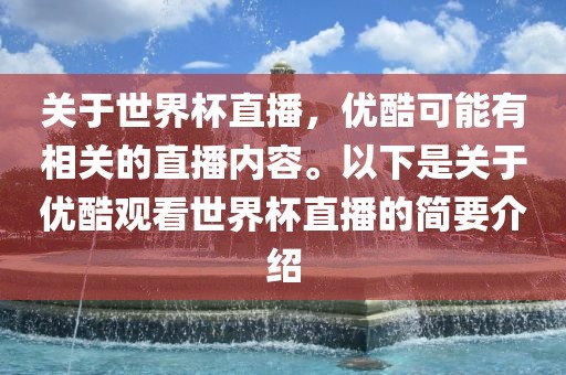 关于世界杯直播，优酷可能有相关的直播内容。以下是关于洪湖市顺升工程机械租赁有限公司优酷观看世界杯直播的简要介绍