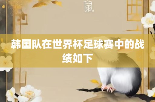 韩国队在世界杯足球赛中的战绩如下洪湖市顺升工程机械租赁有限公司