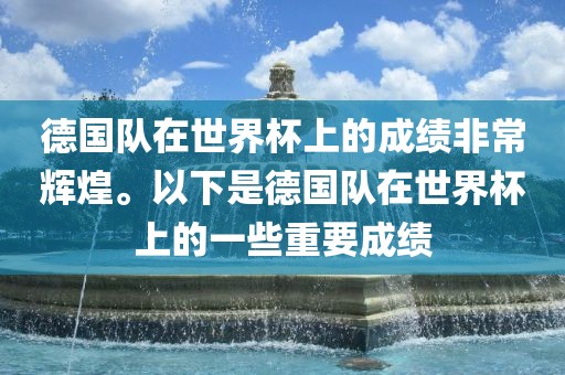 德国队在世界杯上的成绩非常辉煌。以下是德国队在世界杯上的一些重要成绩