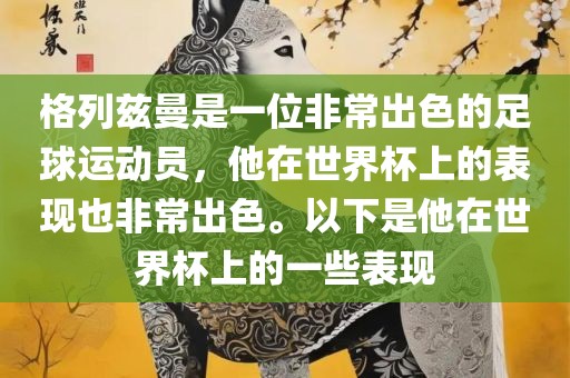 格列兹曼是一位非常出色的足球运动员，他在世界杯上的表现也非常出色。以下是他在世界杯上的一些表现