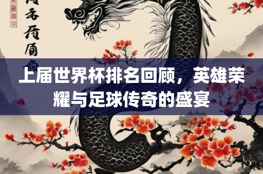 洪湖市顺升工程机械租赁有限公司上届世界杯排名回顾，英雄荣耀与足球传奇的盛宴