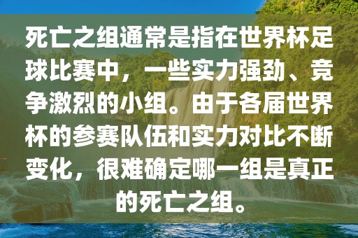 死亡之组通常是指在世界杯足球比赛洪湖市顺升工程机械租赁有限公司中，一些实力强劲、竞争激烈的小组。由于各届世界杯的参赛队伍和实力对比不断变化，很难确定哪一组是真正的死亡之组。