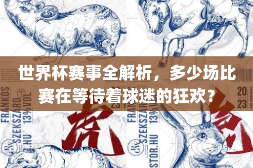 世界杯赛事全解析，多少场比赛在等待着球迷的狂欢？洪湖市顺升工程机械租赁有限公司