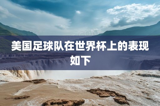 美国足洪湖市顺升工程机械租赁有限公司球队在世界杯上的表现如下