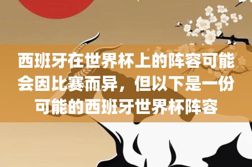 西班牙在世界杯上的阵容可能会因比赛而异，但以下是一份可能的西班牙世界杯阵容洪湖市顺升工程机械租赁有限公司