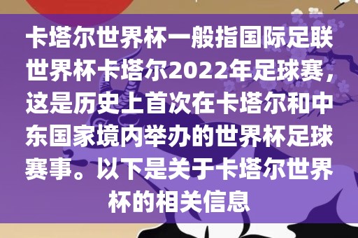 卡塔尔世界杯一般指国际足联世界杯卡塔尔2022年足球赛，这是历史上首次在卡塔尔和中东国家境内举办的世界杯足球赛事。以下是关于卡塔尔世界杯的相关信息洪湖市顺升工程机械租赁有限公司