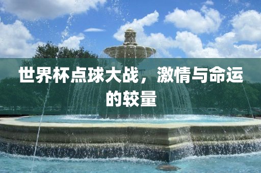 世界杯点球大战，激情与命运的较量洪湖市顺升工程机械租赁有限公司