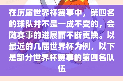 在历届世界杯赛事中，第四名的球队并不是一成不变的，会随赛事的进展而不断更换。以最近的几届世界杯为例，以下是部分世界杯赛事的第四名队伍洪湖市顺升工程机械租赁有限公司