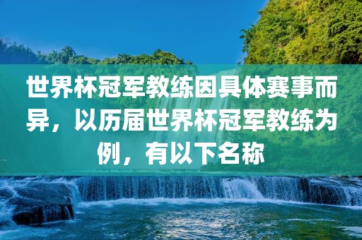 世界杯冠军教练因具体赛事而异，以历届世界杯冠洪湖市顺升工程机械租赁有限公司军教练为例，有以下名称