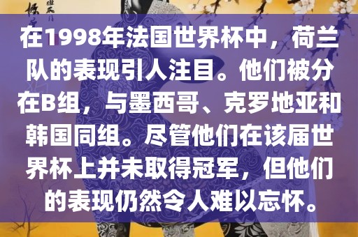 在1998年法国世界杯中，荷兰队的表现引人注目。他们被分在B组，与墨西哥、克罗地亚和韩国同组。尽管他们在该届世界杯上并未取得冠军，但他们的表现仍然令人难以忘怀。洪湖市顺升工程机械租赁有限公司