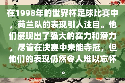 在1998年的世界杯足球比赛中，荷兰队的表现引人注目。他们展现出了强大的实力和潜力，尽管在决赛中未能夺冠，但他们的表现仍然令人难以忘怀。洪湖市顺升工程机械租赁有限公司