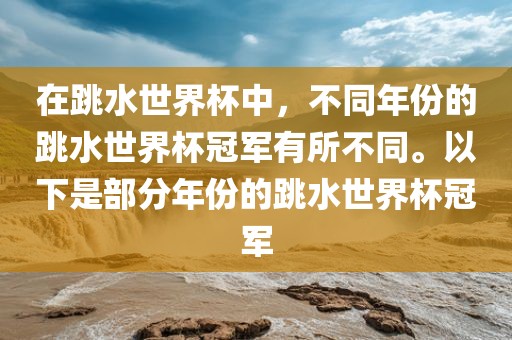 在跳水世界杯中，不同年份的跳水世界杯冠军有所不同。以下是部分年份的跳水世界杯冠军