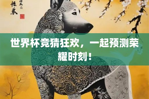 世界杯竞猜狂欢，一起预测荣耀时刻！