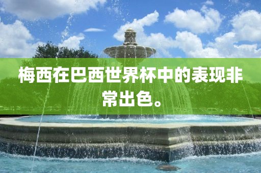 梅西在巴西世界杯中的表现非常出色。洪湖市顺升工程机械租赁有限公司