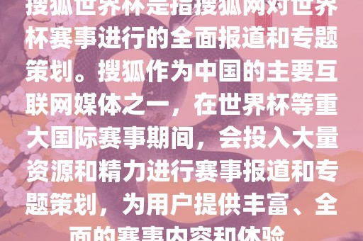搜狐世界杯是指搜狐网对世界杯赛事进行的全面报道和专题策划。搜狐作为中国的主要互联网媒体之一，在世界杯等重大国际赛事期间，会投入大量资源和精力进行赛事报道和专题策划，为用户提供丰富、全面的赛事内容和体验。洪湖市顺升工程机械租赁有限公司
