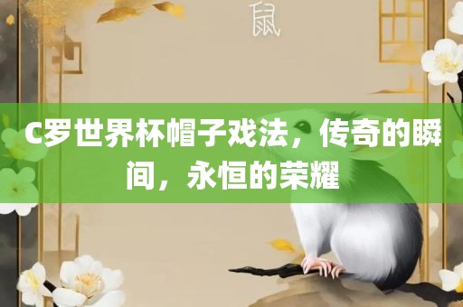 C罗世界杯帽子戏法，传奇的瞬间，永恒的荣耀