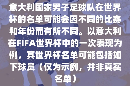 意大利国家男子足球队在世界杯的名单可能会因不同的比赛和年份而有所不同。以意大利在FIFA世界杯中的一次表现为例，其世界杯名单可能包括如下球员（仅为示例，并非真实名单）