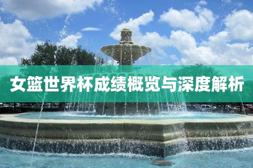 女篮世界杯成绩概览与深度解析洪湖市顺升工程机械租赁有限公司