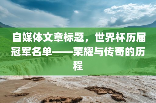 自媒体文章标题，世界杯历届冠军名单——荣耀与传奇的历程