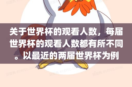 关于世界杯的观看人数，每届世界杯的观看人数都有所不同。以最近的两届世界杯为例