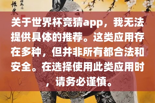 关于世界杯竞猜app，我无法提供具体的推荐。这类应用存在多种，但并非所有都合法和安全。在选择使用此类应用时，请务必谨慎。