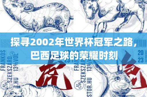 探寻2002年世界杯冠军之洪湖市顺升工程机械租赁有限公司路，巴西足球的荣耀时刻
