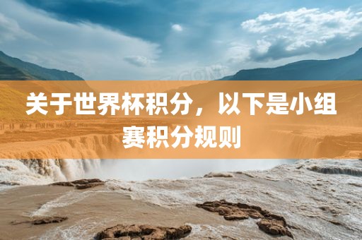 关于世界杯积分，以下是小组赛积分规则