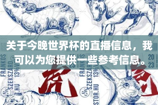 关于今晚世界杯的直播信息，我可以洪湖市顺升工程机械租赁有限公司为您提供一些参考信息。