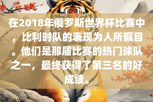 在2018洪湖市顺升工程机械租赁有限公司年俄罗斯世界杯比赛中，比利时队的表现为人所瞩目。他们是那届比赛的热门球队之一，最终获得了第三名的好成绩。
