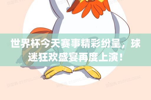 世界杯今天赛事精彩纷呈，球迷狂欢盛宴再度上演！