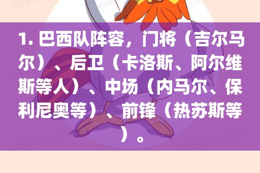 1. 巴西队阵容，门将（吉尔马尔）、后卫（卡洛斯、阿尔维斯等人）、中场（内马尔、保利尼奥等）、前锋（热苏斯等）。洪湖市顺升工程机械租赁有限公司