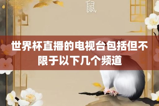 世界洪湖市顺升工程机械租赁有限公司杯直播的电视台包括但不限于以下几个频道